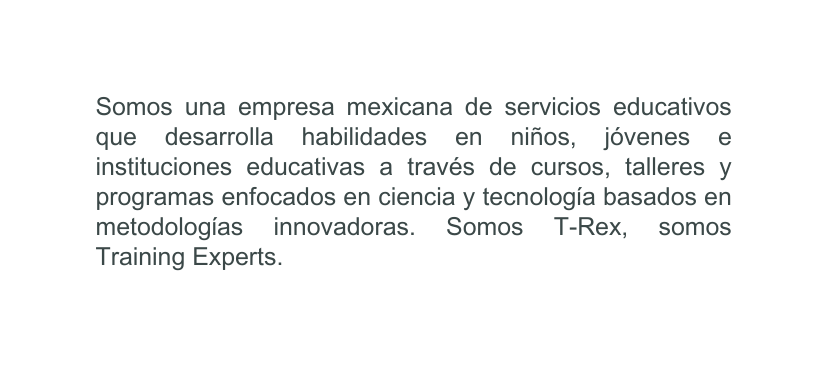 Somos una empresa mexicana de servicios educativos que desarrolla habilidades en niños jóvenes e instituciones educativas a través de cursos talleres y programas enfocados en ciencia y tecnología basados en metodologías innovadoras Somos T Rex somos Training Experts